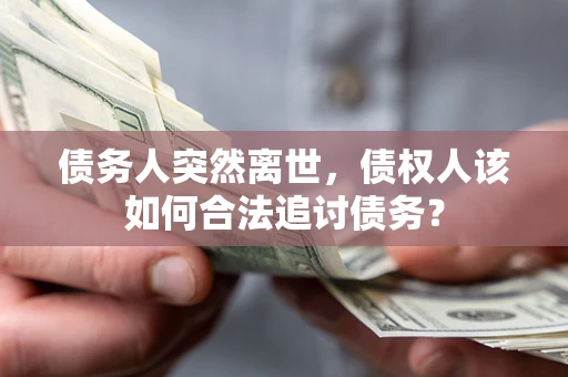 北京债务人突然离世，债权人该如何合法追讨债务？