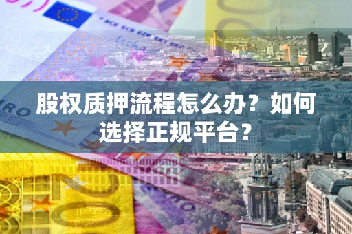北京股权质押流程怎么办？如何选择正规平台？