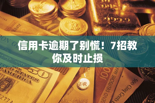 北京信用卡逾期了别慌！7招教你及时止损