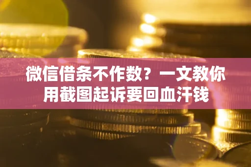北京微信借条不作数？一文教你用截图起诉要回血汗钱