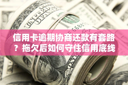 北京信用卡逾期协商还款有套路？拖欠后如何守住信用底线？