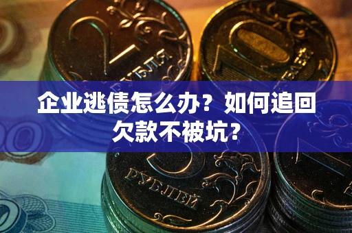 北京企业逃债怎么办？如何追回欠款不被坑？