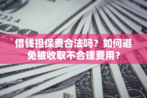 北京借钱担保费合法吗？如何避免被收取不合理费用？