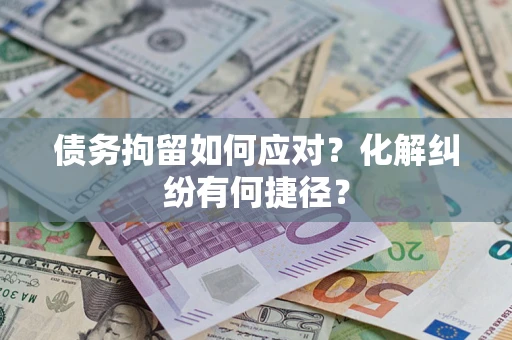 北京债务拘留如何应对？化解纠纷有何捷径？