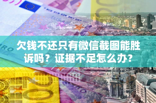 北京欠钱不还只有微信截图能胜诉吗？证据不足怎么办？
