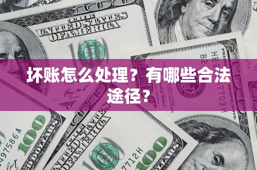 北京坏账怎么处理？有哪些合法途径？