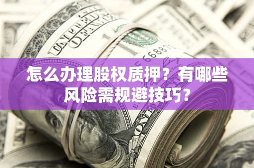北京怎么办理股权质押？有哪些风险需规避技巧？