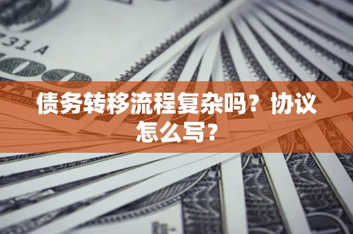 北京债务转移流程复杂吗？协议怎么写？
