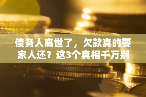 北京债务人离世了，欠款真的要家人还？这3个真相千万别弄错