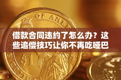 北京借款合同违约了怎么办？这些追偿技巧让你不再吃哑巴亏