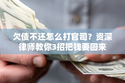 北京欠债不还怎么打官司？资深律师教你3招把钱要回来