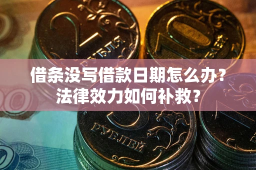 北京借条没写借款日期怎么办？法律效力如何补救？