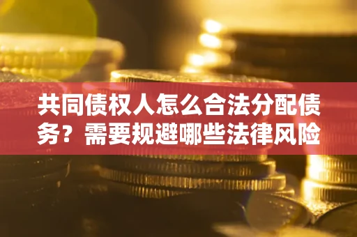 北京共同债权人怎么合法分配债务？需要规避哪些法律风险？