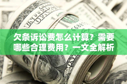 北京欠条诉讼费怎么计算？需要哪些合理费用？一文全解析