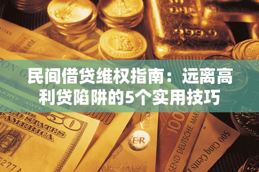 北京民间借贷维权指南：远离高利贷陷阱的5个实用技巧