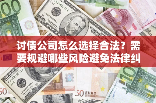 北京讨债公司怎么选择合法?需要规避哪些风险避免法律纠纷? 北京讨债公司怎么选择合法?需要规避哪些风险避免法律纠纷?