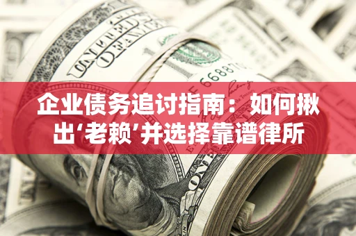 北京企业债务追讨指南：如何揪出‘老赖’并选择靠谱律所
