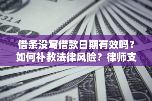 北京借条没写借款日期有效吗？如何补救法律风险？律师支招