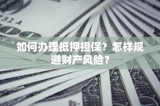 北京如何办理抵押担保？怎样规避财产风险？