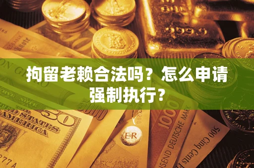 北京拘留老赖合法吗？怎么申请强制执行？