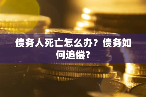 北京债务人死亡怎么办？债务如何追偿？