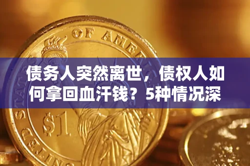北京债务人突然离世，债权人如何拿回血汗钱？5种情况深度解析