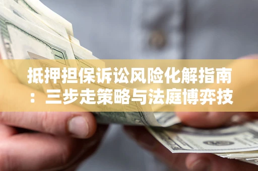 北京抵押担保诉讼风险化解指南：三步走策略与法庭博弈技巧