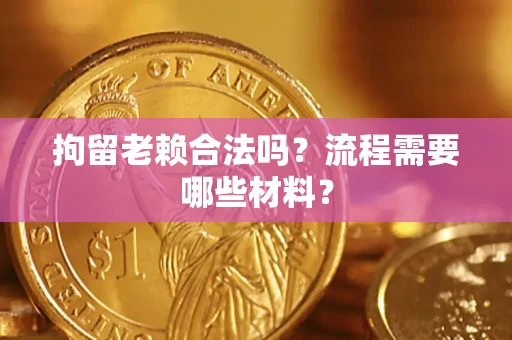 北京拘留老赖合法吗？流程需要哪些材料？