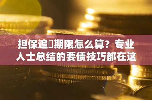 北京担保追償期限怎么算？专业人士总结的要债技巧都在这里了