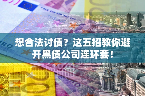 北京想合法讨债？这五招教你避开黑债公司连环套！