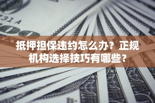 北京抵押担保违约怎么办？正规机构选择技巧有哪些？