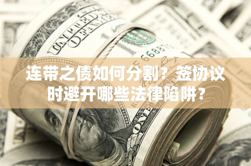 北京连带之债如何分割？签协议时避开哪些法律陷阱？