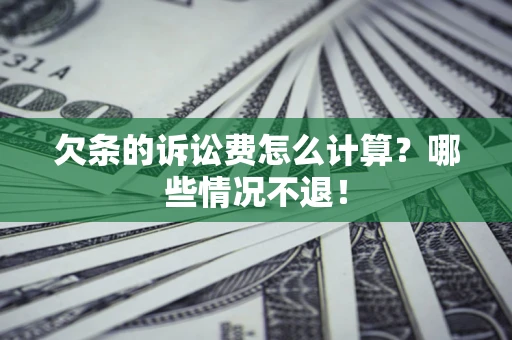 北京欠条的诉讼费怎么计算?哪些情况不退! 北京欠条的诉讼费怎么计算?哪些情况不退!