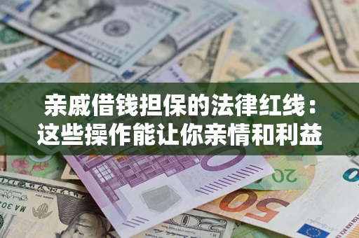 北京亲戚借钱担保的法律红线：这些操作能让你亲情和利益两不误
