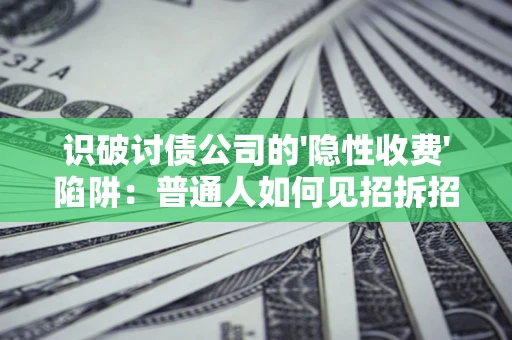 北京识破讨债公司的'隐性收费'陷阱：普通人如何见招拆招？