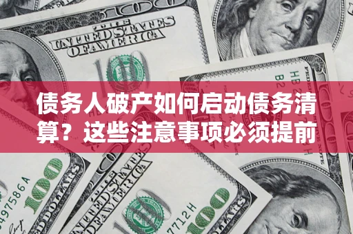 北京债务人破产如何启动债务清算？这些注意事项必须提前知道