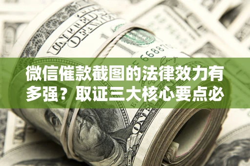 北京微信催款截图的法律效力有多强？取证三大核心要点必须知道！