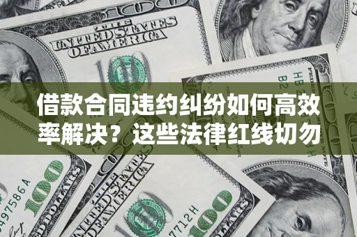 北京借款合同违约纠纷如何高效率解决？这些法律红线切勿触碰