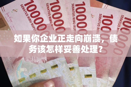 北京如果你企业正走向崩溃，债务该怎样妥善处理？