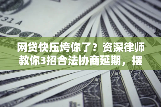 北京网贷快压垮你了？资深律师教你3招合法协商延期，摆脱暴力催收！