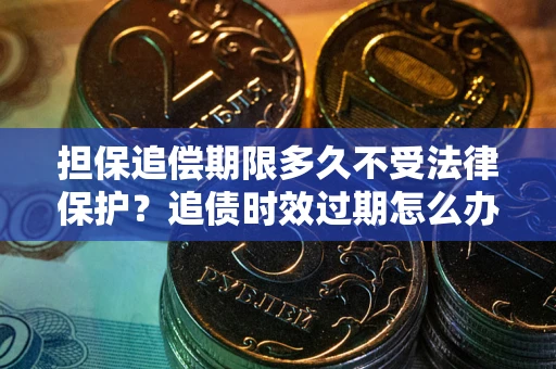 北京担保追偿期限多久不受法律保护？追债时效过期怎么办？