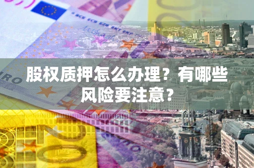北京股权质押怎么办理？有哪些风险要注意？