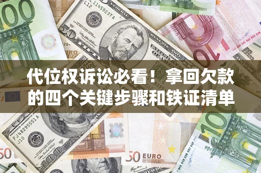 北京代位权诉讼必看!拿回欠款的四个关键步骤和铁证清单 北京代位权诉讼必看!拿回欠款的四个关键步骤和铁证清单