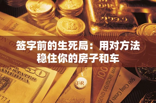 北京签字前的生死局：用对方法稳住你的房子和车