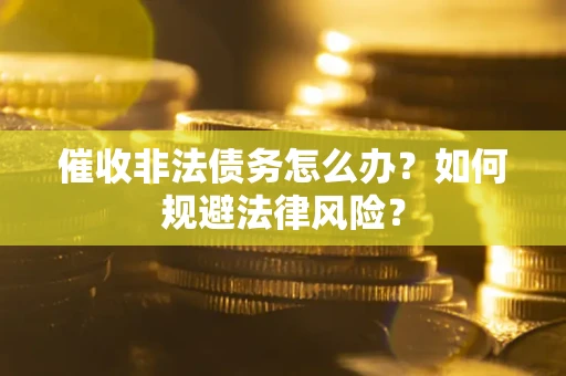 北京催收非法债务怎么办？如何规避法律风险？