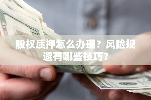北京股权质押怎么办理？风险规避有哪些技巧？