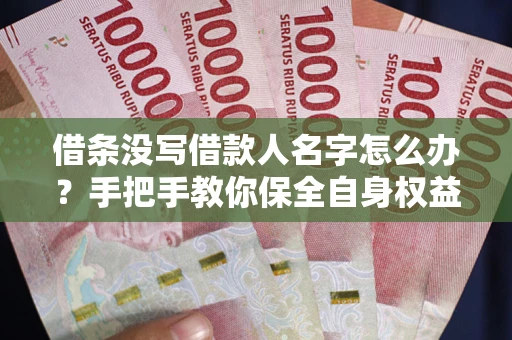 北京借条没写借款人名字怎么办？手把手教你保全自身权益