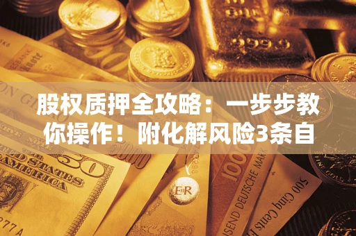 北京股权质押全攻略：一步步教你操作！附化解风险3条自救法则