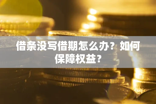 北京借条没写借期怎么办？如何保障权益？