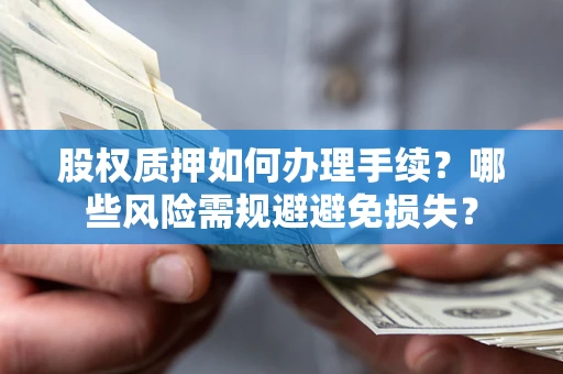 北京股权质押如何办理手续？哪些风险需规避避免损失？